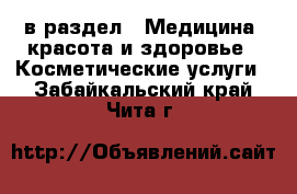  в раздел : Медицина, красота и здоровье » Косметические услуги . Забайкальский край,Чита г.